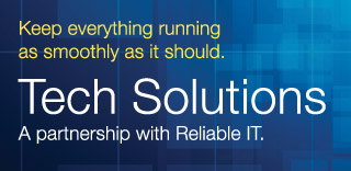 Keep everything running as smoothly as it should. Tech Solutions. A partnership with Reliable IT.